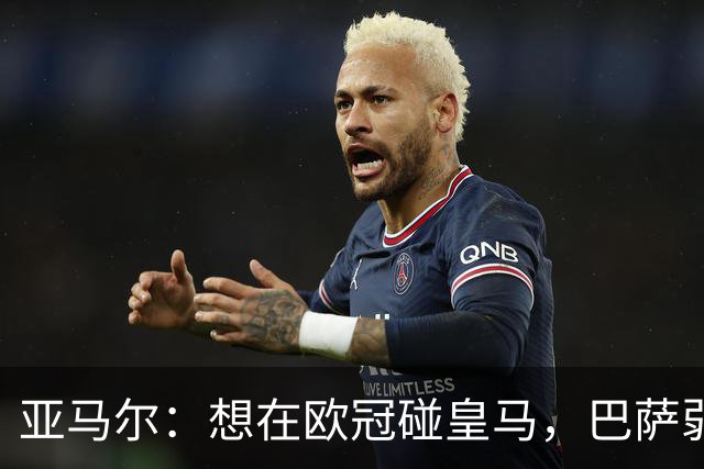 亚马尔：想在欧冠碰皇马，巴萨弱点是面对拜仁和巴黎这样的对手